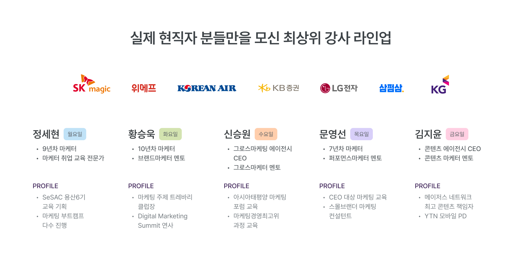 실제 현직자 강사진, 최상위 강사 라인업, SK매직, 위메프, 대한항공, KB증권, LG전자, 케이몽, KG, 마케팅 전문가, 현직 마케터, 그로스마케팅 에이전시, 브랜딩 에이전시, 콘텐츠 에이전시, CEO, CCO, 마케팅 교육 전문가, 퍼포먼스마케터 멘토, 그로스마케터 멘토, 브랜드마케터 멘토, 콘텐츠마케터 멘토, 마케팅 부트캠프, 마케팅 뉴스레터, 아이태평양 마케팅, 마케팅경영최고위 과정, 실무 중심 교육, 현업 경험 강사